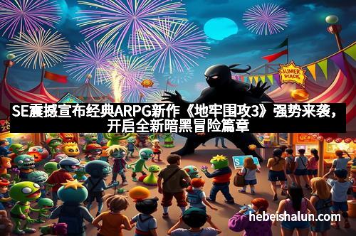SE震撼宣布经典ARPG新作《地牢围攻3》强势来袭,开启全新暗黑冒险篇章
